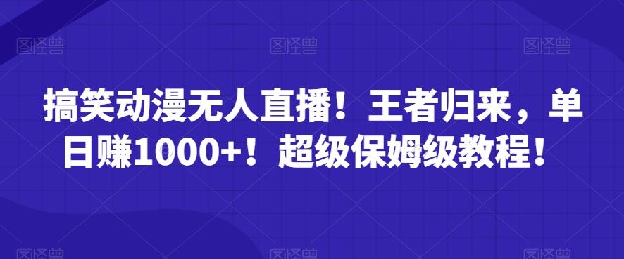 搞笑动漫无人直播！王者归来，单日赚1000+！超级保姆级教程！客创社 - 专注互联网轻资产创业及网络项目资源整合与分享客创社 - 专注互联网轻资产创业及网络项目资源整合与分享
