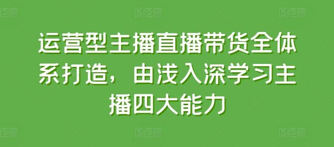 运营型主播直播带货全体系打造，由浅入深学习主播四大能力客创社 - 专注互联网轻资产创业及网络项目资源整合与分享客创社 - 专注互联网轻资产创业及网络项目资源整合与分享