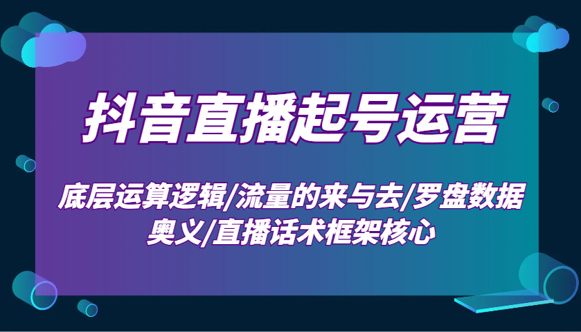 抖音直播起号运营：底层运算逻辑/流量的来与去/罗盘数据奥义/直播话术框架核心客创社 - 专注互联网轻资产创业及网络项目资源整合与分享客创社 - 专注互联网轻资产创业及网络项目资源整合与分享