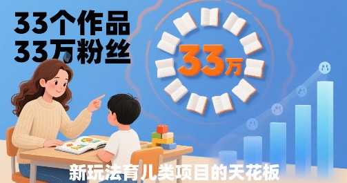 33个作品33W粉丝，育儿类项目的天花板，小白可操作-客创社 - 专注互联网轻资产创业及网络项目资源整合与分享客创社-免费且强大的项目分享网站！