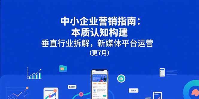（15501期）中小企业营销指南：本质认知构建，垂直行业拆解，新媒体平台运营(更7月)-客创社 - 专注互联网轻资产创业及网络项目资源整合与分享客创社-免费且强大的项目分享网站！