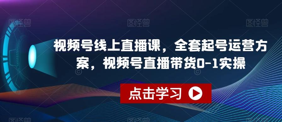 视频号线上直播课，全套起号运营方案，视频号直播带货0-1实操客创社 - 专注互联网轻资产创业及网络项目资源整合与分享客创社 - 专注互联网轻资产创业及网络项目资源整合与分享