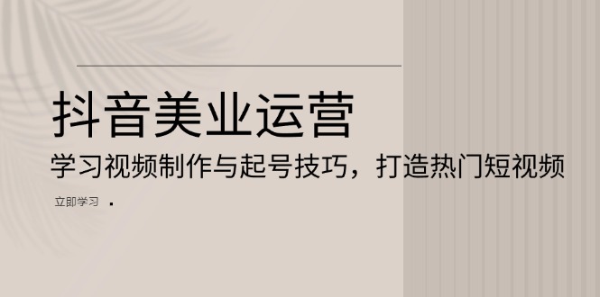 抖音美业运营：学习视频制作与起号技巧，打造热门短视频客创社 - 专注互联网轻资产创业及网络项目资源整合与分享客创社 - 专注互联网轻资产创业及网络项目资源整合与分享