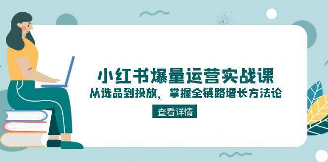 小红书爆量运营实战课：从选品到投放，掌握全链路增长方法论-客创社 - 专注互联网轻资产创业及网络项目资源整合与分享客创社-免费且强大的项目分享网站！