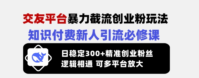 交友平台暴力截流创业粉玩法，知识付费新人引流必修课，日稳定300+精准创业粉丝，逻辑相通可多平台放大客创社 - 专注互联网轻资产创业及网络项目资源整合与分享客创社 - 专注互联网轻资产创业及网络项目资源整合与分享