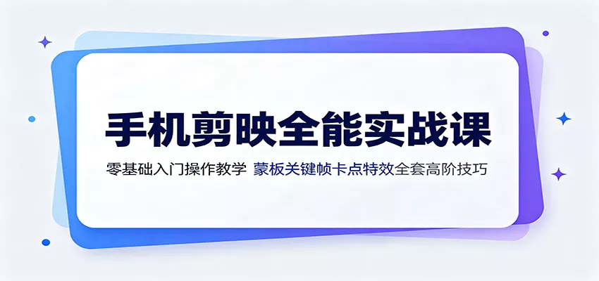 手机剪映全能实战课：零基础入门操作教学，蒙版关键帧卡点特效全套高阶技巧客创社区-专注互联网轻资产资源整合与分享客创社区-专注互联网轻资产资源整合与分享