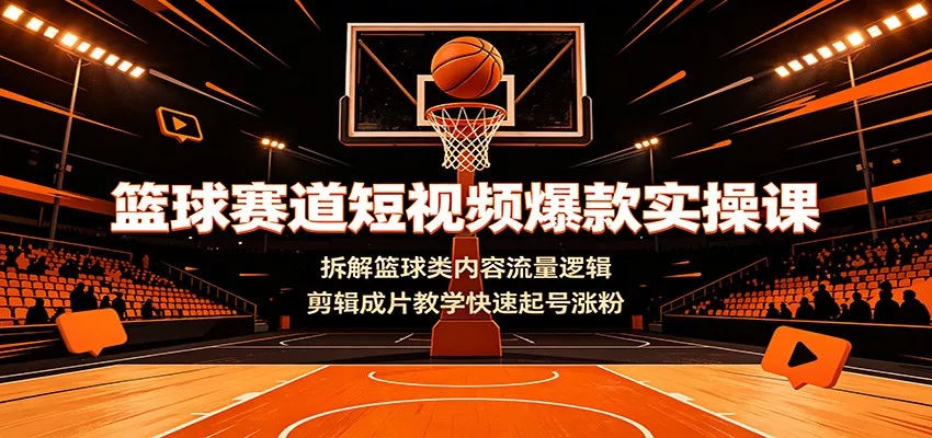 篮球赛道短视频爆款实操课：拆解篮球类内容流量逻辑，剪辑成片教学快速起号涨粉-鱼见海资源网-免费PHP网站源码模板,插件软件网创AI智能体资源分享平台！