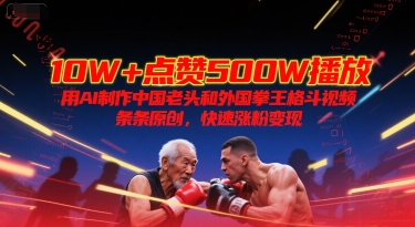 10W+点赞500W播放，用AI制作中国老头和外国拳王格斗视频，条条原创，快速涨粉变现-客创社 - 专注互联网轻资产创业及网络项目资源整合与分享客创社-免费且强大的项目分享网站！