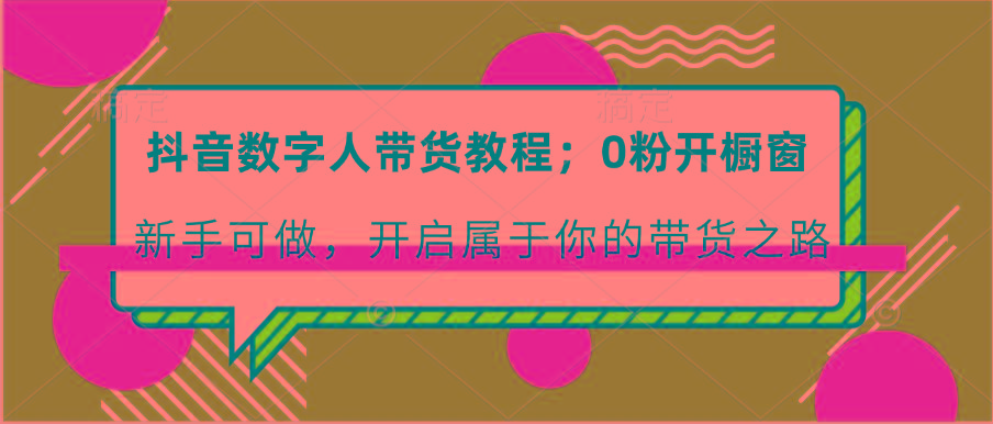 抖音数字人带货教程：0粉开橱窗 新手可做 开启属于你的带货之路客创社 - 专注互联网轻资产创业及网络项目资源整合与分享客创社 - 专注互联网轻资产创业及网络项目资源整合与分享