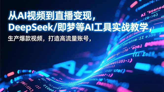 从AI视频到直播变现，DeepSeek/即梦等AI工具实战教学，生产爆款视频，打造高流量账号客创社区-专注互联网轻资产资源整合与分享客创社区-专注互联网轻资产资源整合与分享