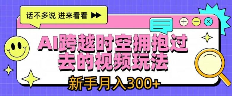 AI跨越时空拥抱过去的视频玩法，新手月入3000+【揭秘】客创社 - 专注互联网轻资产创业及网络项目资源整合与分享客创社 - 专注互联网轻资产创业及网络项目资源整合与分享