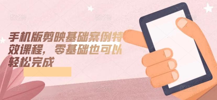 手机版剪映基础案例特效课程，零基础也可以轻松完成客创社 - 专注互联网轻资产创业及网络项目资源整合与分享客创社 - 专注互联网轻资产创业及网络项目资源整合与分享