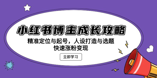 小红书博主成长攻略：精准定位与起号，人设打造与选题，快速涨粉变现客创社 - 专注互联网轻资产创业及网络项目资源整合与分享客创社 - 专注互联网轻资产创业及网络项目资源整合与分享