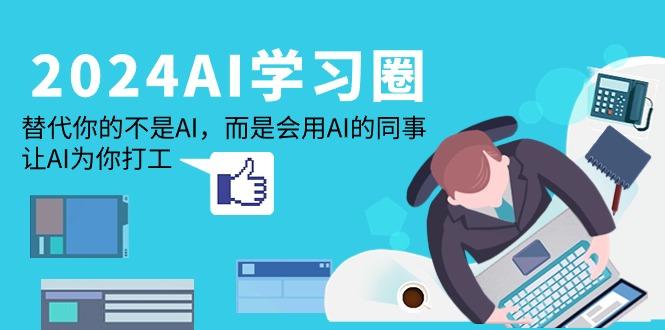(9494期)2024-AI-学习圈：替代你的不是AI，而是会用AI的同事，让AI为你打工客创社 - 专注互联网轻资产创业及网络项目资源整合与分享客创社 - 专注互联网轻资产创业及网络项目资源整合与分享