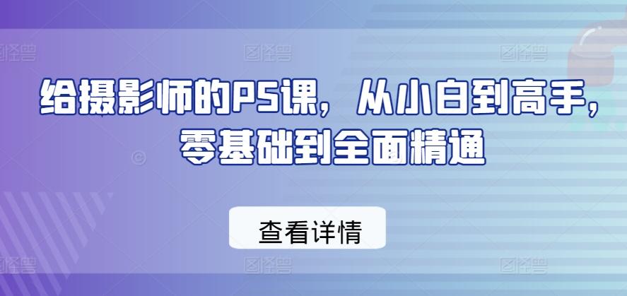 给摄影师的PS课，从小白到高手，零基础到全面精通客创社 - 专注互联网轻资产创业及网络项目资源整合与分享客创社 - 专注互联网轻资产创业及网络项目资源整合与分享