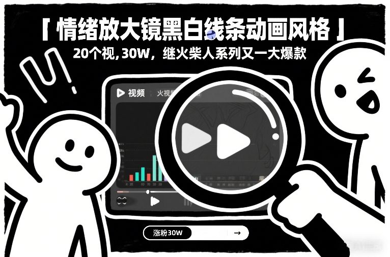 情绪放大镜黑白线条动画风格，20个视频，涨粉30W，继火柴人系列又一大爆款客创社区-专注互联网轻资产资源整合与分享客创社区-专注互联网轻资产资源整合与分享