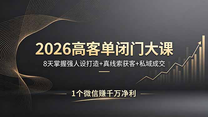 2026高客单闭门大课，8 天掌握强人设打造 + 真线索获客 + 私域成交，1 个微信赚千万净利客创社区-专注互联网轻资产资源整合与分享客创社区-专注互联网轻资产资源整合与分享