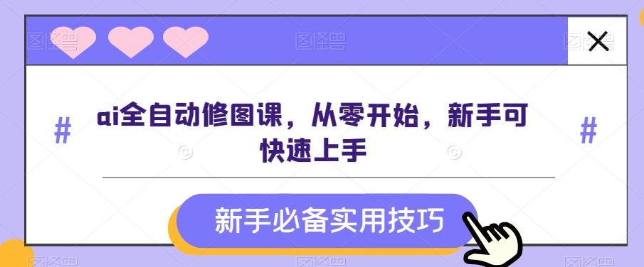 ai全自动修图课，从零开始，新手可快速上手客创社 - 专注互联网轻资产创业及网络项目资源整合与分享客创社 - 专注互联网轻资产创业及网络项目资源整合与分享