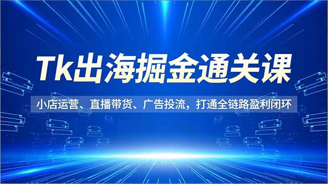Tk出海掘金通关课，小店运营、直播带货、广告投流，打通全链路盈利闭环客创社区-专注互联网轻资产资源整合与分享客创社区-专注互联网轻资产资源整合与分享