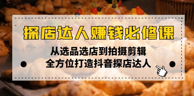 探店达人赚钱必修课，从选品选店到拍摄剪辑，全方位打造抖音探店达人-客创社 - 专注互联网轻资产创业及网络项目资源整合与分享客创社-免费且强大的项目分享网站！