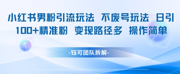 小红书男粉引流玩法不废号玩法日引100男粉变现路径多操作简单-客创社 - 专注互联网轻资产创业及网络项目资源整合与分享客创社-免费且强大的项目分享网站！
