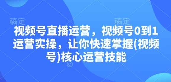 视频号直播运营，视频号0到1运营实操，让你快速掌握(视频号)核心运营技能客创社 - 专注互联网轻资产创业及网络项目资源整合与分享客创社 - 专注互联网轻资产创业及网络项目资源整合与分享
