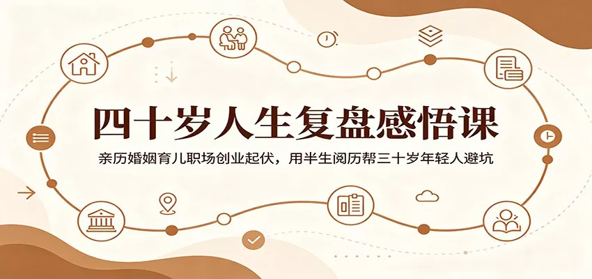 四十岁人生复盘感悟课：亲历婚姻育儿职场创业起伏，用半生阅历帮三十岁年轻人避坑-鱼见海资源网-免费PHP网站源码模板,插件软件网创AI智能体资源分享平台！