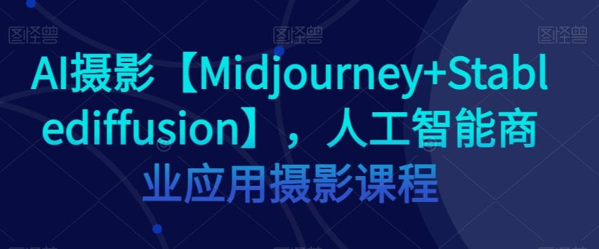AI摄影【Midjourney+Stablediffusion】，人工智能商业应用摄影课程客创社 - 专注互联网轻资产创业及网络项目资源整合与分享客创社 - 专注互联网轻资产创业及网络项目资源整合与分享