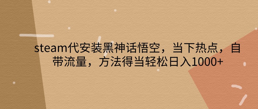 steam代安装黑神话悟空，当下热点，自带流量，方法得当轻松日入1000+客创社 - 专注互联网轻资产创业及网络项目资源整合与分享客创社 - 专注互联网轻资产创业及网络项目资源整合与分享