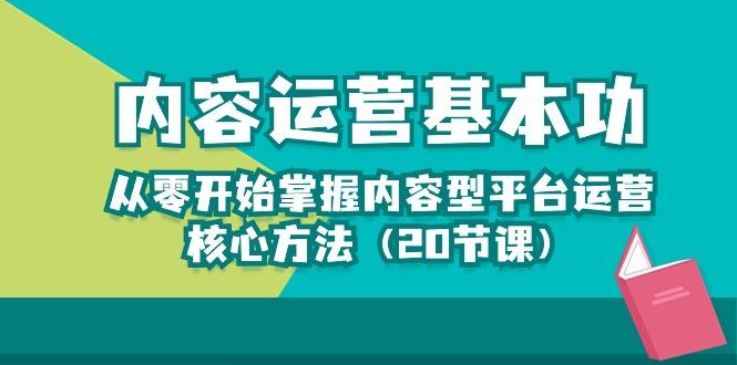 内容运营-基本功：从零开始掌握内容型平台运营核心方法(20节课客创社 - 专注互联网轻资产创业及网络项目资源整合与分享客创社 - 专注互联网轻资产创业及网络项目资源整合与分享