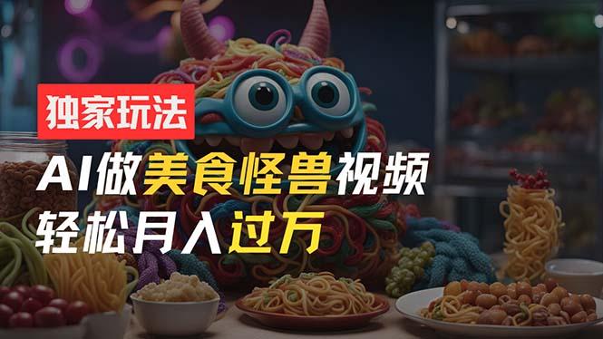 零门槛操作，AI美食怪兽短视频玩法，月入过万新手也能做！客创社 - 专注互联网轻资产创业及网络项目资源整合与分享客创社 - 专注互联网轻资产创业及网络项目资源整合与分享