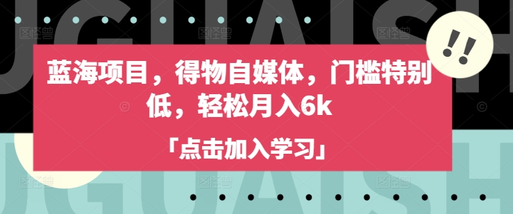 蓝海项目，得物自媒体，门槛特别低，轻松月入6k客创社 - 专注互联网轻资产创业及网络项目资源整合与分享客创社 - 专注互联网轻资产创业及网络项目资源整合与分享