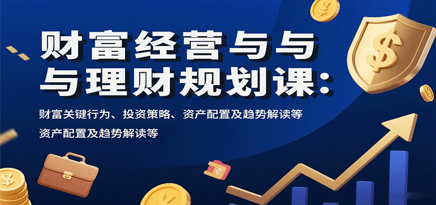 财富经营与理财规划课：财富关键行为、投资策略、资产配置及趋势解读等-客创社 - 专注互联网轻资产创业及网络项目资源整合与分享客创社-免费且强大的项目分享网站！