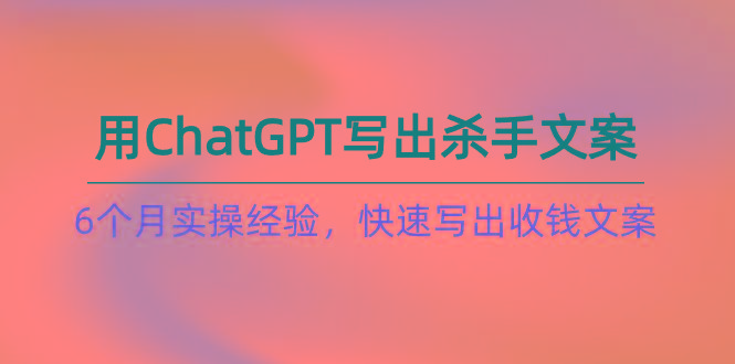 如何用ChatGPT-写出杀手文案，6个月实战经验，快速写出收钱文案(8节课客创社 - 专注互联网轻资产创业及网络项目资源整合与分享客创社 - 专注互联网轻资产创业及网络项目资源整合与分享