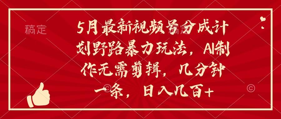 5月最新视频号分成计划野路暴力玩法，ai制作，无需剪辑。几分钟一条，…客创社 - 专注互联网轻资产创业及网络项目资源整合与分享客创社 - 专注互联网轻资产创业及网络项目资源整合与分享