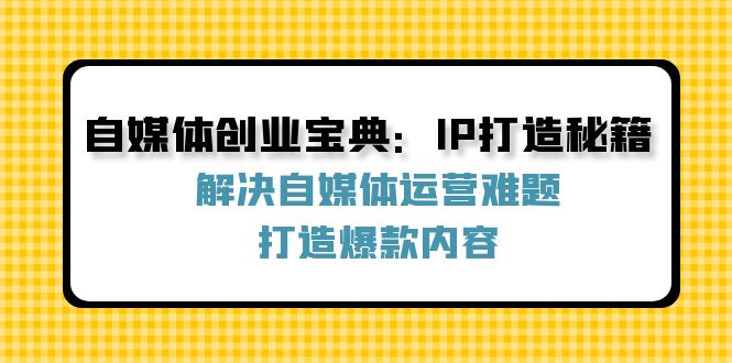 自媒体创业宝典：IP打造秘籍：解决自媒体运营难题，打造爆款内容客创社 - 专注互联网轻资产创业及网络项目资源整合与分享客创社 - 专注互联网轻资产创业及网络项目资源整合与分享