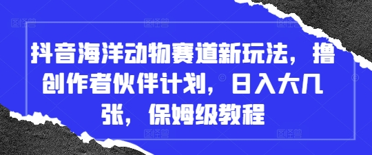 抖音海洋动物赛道新玩法，撸创作者伙伴计划，日入大几张，保姆级教程-客创社 - 专注互联网轻资产创业及网络项目资源整合与分享客创社-免费且强大的项目分享网站！