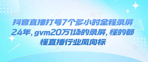 抖音直播打号7个多小时全程录屏24年，gvm20万1场的录屏，懂的都懂直播行业风向标客创社 - 专注互联网轻资产创业及网络项目资源整合与分享客创社 - 专注互联网轻资产创业及网络项目资源整合与分享