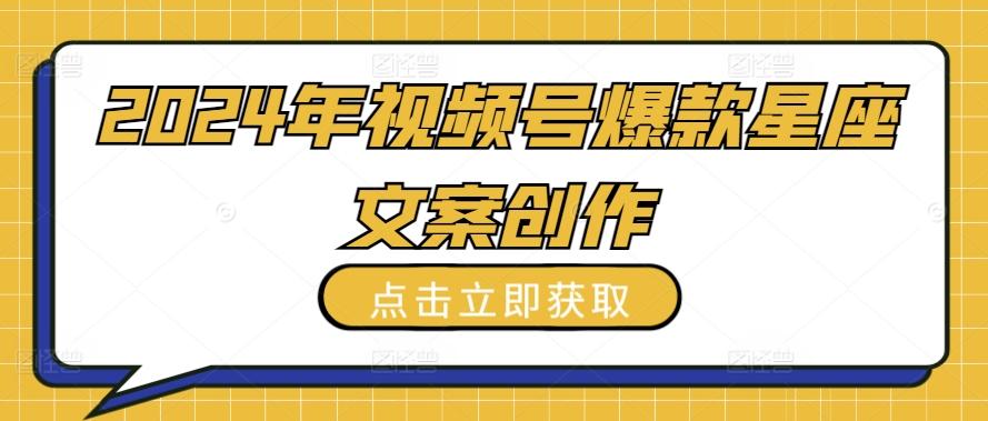2024年视频号爆款星座文案创作教程【揭秘】客创社 - 专注互联网轻资产创业及网络项目资源整合与分享客创社 - 专注互联网轻资产创业及网络项目资源整合与分享