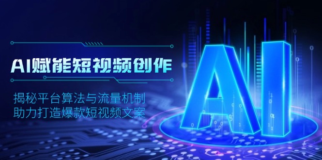 AI赋能短视频创作，揭秘平台算法与流量机制，助力打造爆款短视频文案客创社 - 专注互联网轻资产创业及网络项目资源整合与分享客创社 - 专注互联网轻资产创业及网络项目资源整合与分享