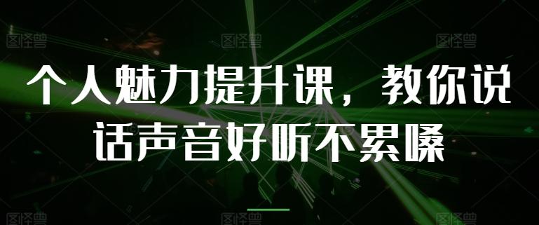 个人魅力提升课，教你说话声音好听不累嗓客创社 - 专注互联网轻资产创业及网络项目资源整合与分享客创社 - 专注互联网轻资产创业及网络项目资源整合与分享