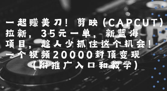 一起挣美刀!剪映(CAPCUT)拉新，35米一单，新蓝海项目，一个视频2w封顶变现(附推广入口和教学)-客创社 - 专注互联网轻资产创业及网络项目资源整合与分享客创社-免费且强大的项目分享网站！