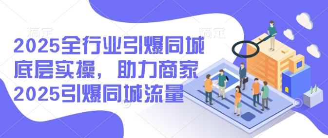 2025全行业引爆同城底层实操，助力商家2025引爆同城流量客创社 - 专注互联网轻资产创业及网络项目资源整合与分享客创社 - 专注互联网轻资产创业及网络项目资源整合与分享