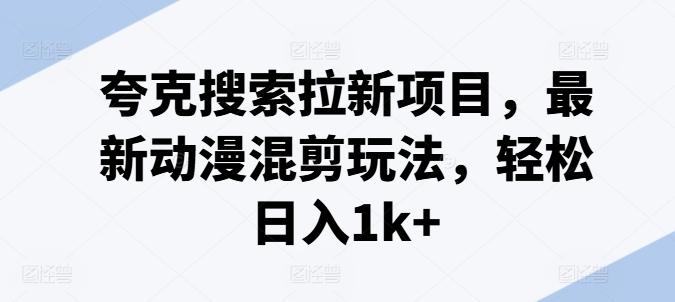 夸克搜索拉新项目，最新动漫混剪玩法，轻松日入1k+客创社 - 专注互联网轻资产创业及网络项目资源整合与分享客创社 - 专注互联网轻资产创业及网络项目资源整合与分享