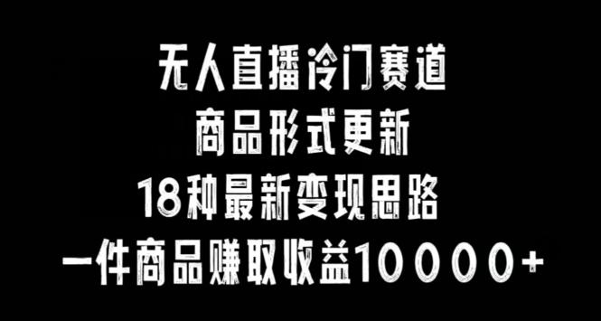 无人直播冷门赛道，商品形式更新，18种变现思路，一件商品赚取收益10000+【揭秘】客创社 - 专注互联网轻资产创业及网络项目资源整合与分享客创社 - 专注互联网轻资产创业及网络项目资源整合与分享