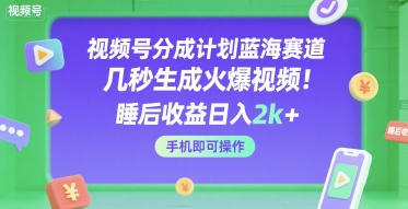 视频号分成计划蓝海赛道，几秒生成火爆视频，睡后收益日入2k+，手机即可操作【揭秘】-客创社 - 专注互联网轻资产创业及网络项目资源整合与分享客创社-免费且强大的项目分享网站！
