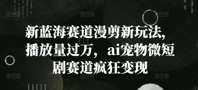 新蓝海赛道漫剪新玩法，播放量过万，ai宠物微短剧赛道疯狂变现【揭秘】客创社 - 专注互联网轻资产创业及网络项目资源整合与分享客创社 - 专注互联网轻资产创业及网络项目资源整合与分享