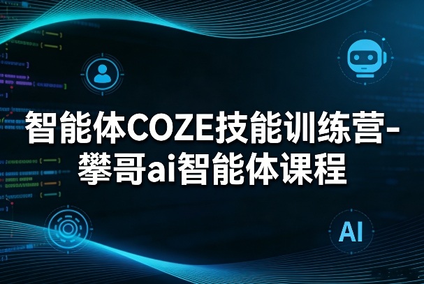 智能体COZE技能训练营-攀哥ai智能体课程客创社区-专注互联网轻资产资源整合与分享客创社区-专注互联网轻资产资源整合与分享
