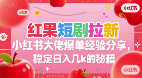 红果短剧拉新小红书大佬爆单经验分享，稳定日入几k的秘籍-客创社 - 专注互联网轻资产创业及网络项目资源整合与分享客创社-免费且强大的项目分享网站！
