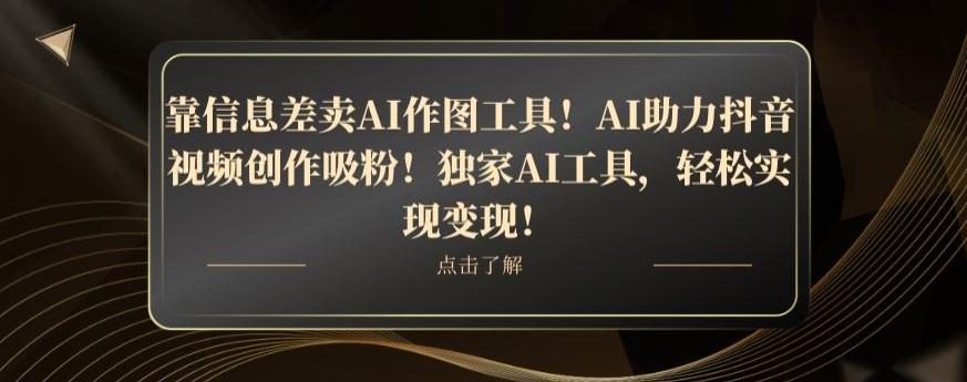 靠信息差卖AI作图工具！AI助力抖音视频创作吸粉！独家AI工具，轻松实现变现！客创社 - 专注互联网轻资产创业及网络项目资源整合与分享客创社 - 专注互联网轻资产创业及网络项目资源整合与分享